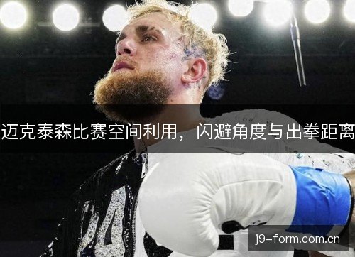 迈克泰森比赛空间利用，闪避角度与出拳距离